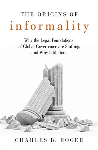 The Origins of Informality Why the Legal Foundation of Global Governance are Shifting, and Why It Matters